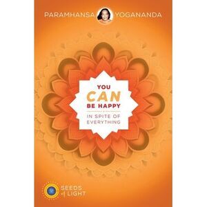 You Can Be Happy In Spite of Everything -- Yogananda